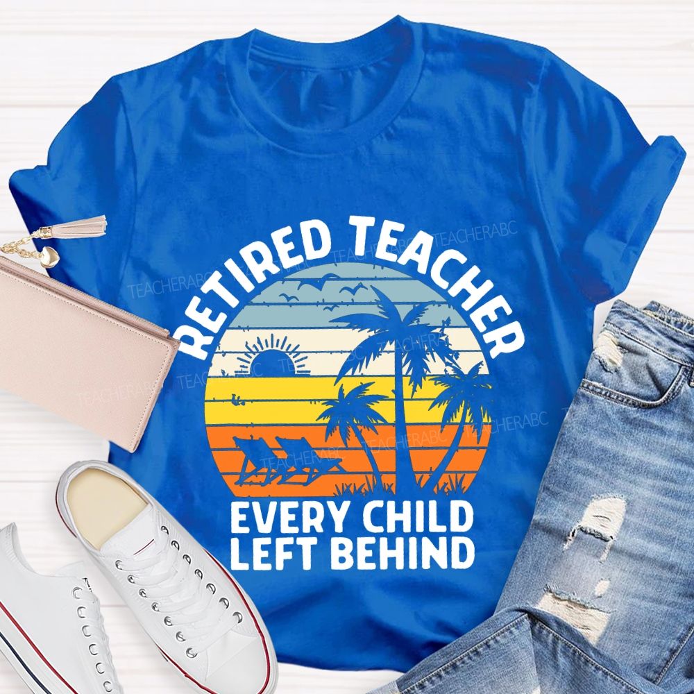 Retired Teacher Every Child Left Behind Teacher T-shirt