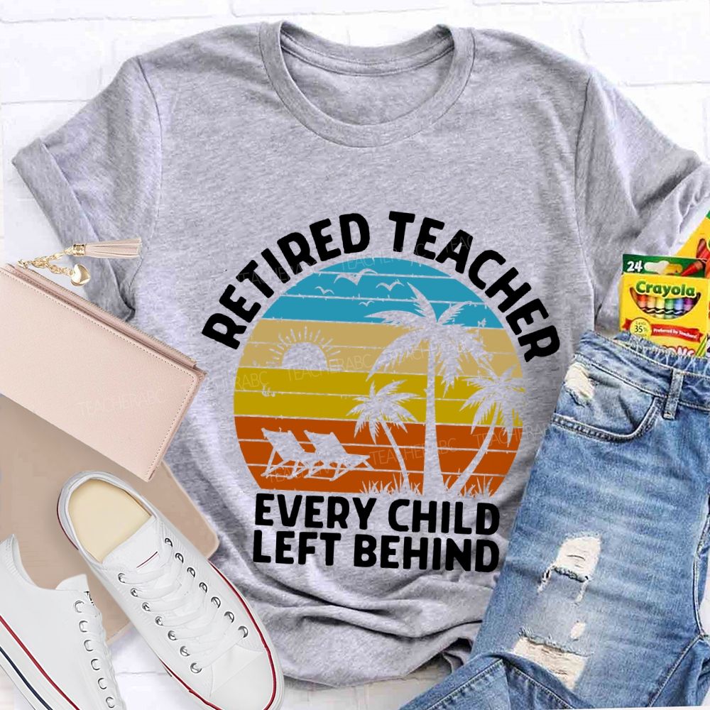 Retired Teacher Every Child Left Behind Teacher T-shirt