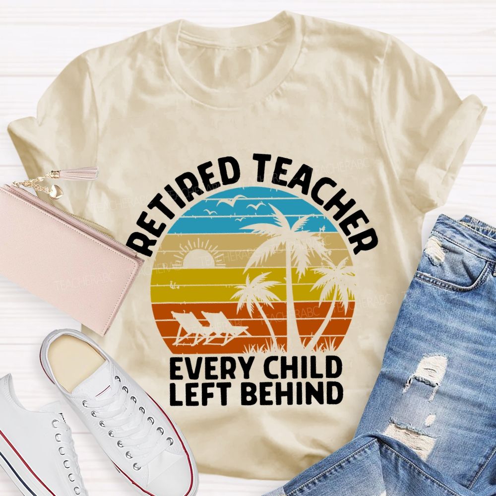 Retired Teacher Every Child Left Behind Teacher T-shirt