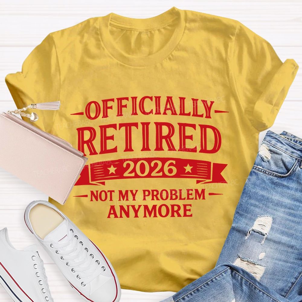 Officially Retired 2026 Not My Problem Anymore Teacher T-shirt