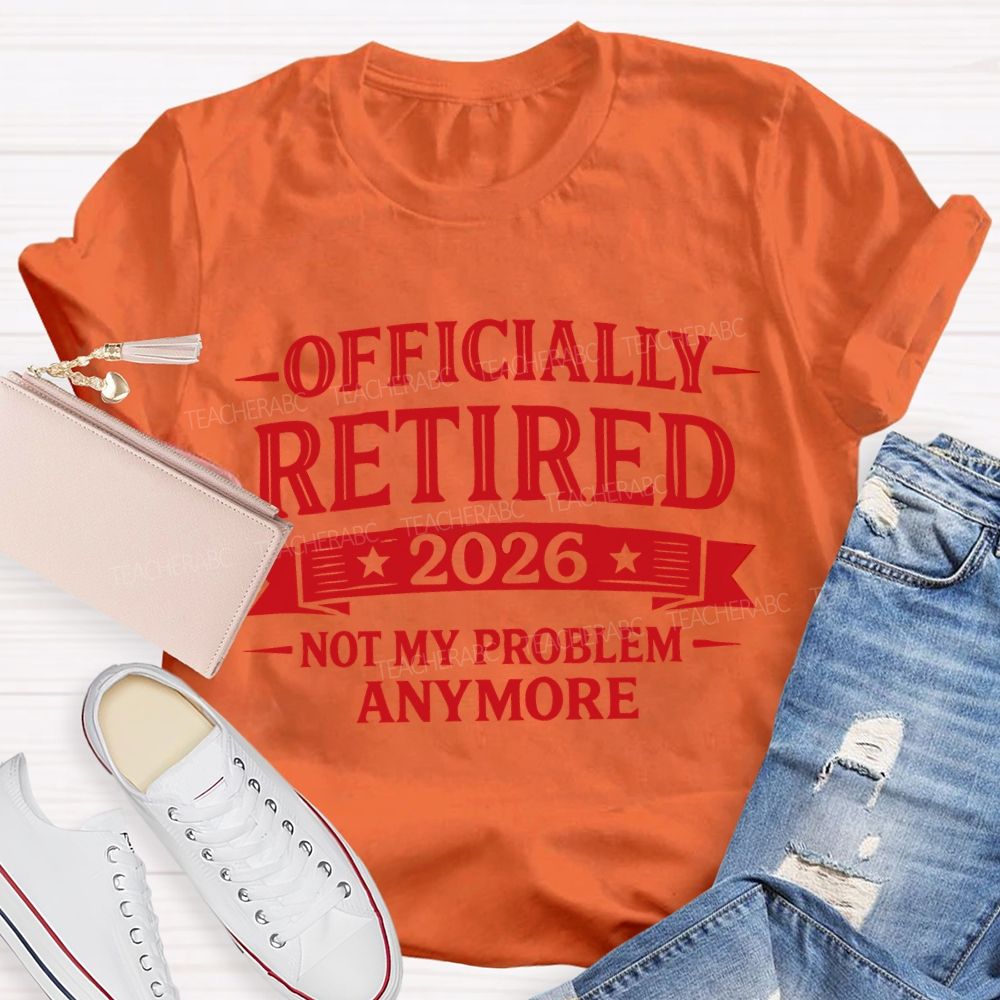 Officially Retired 2026 Not My Problem Anymore Teacher T-shirt