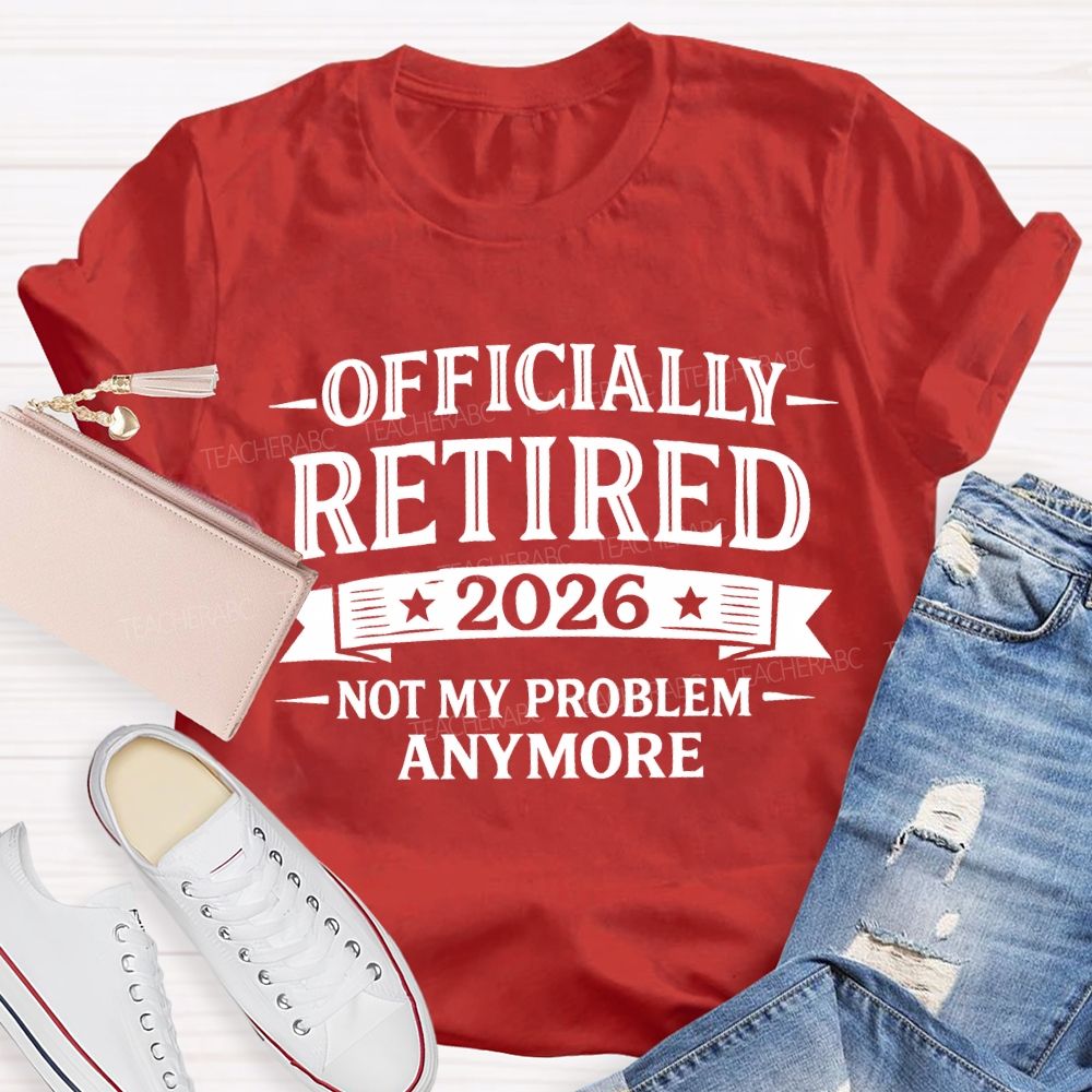 Officially Retired 2026 Not My Problem Anymore Teacher T-shirt