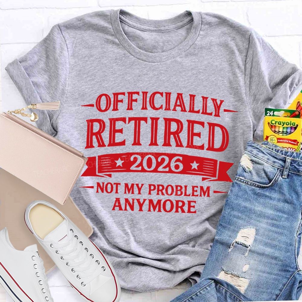 Officially Retired 2026 Not My Problem Anymore Teacher T-shirt
