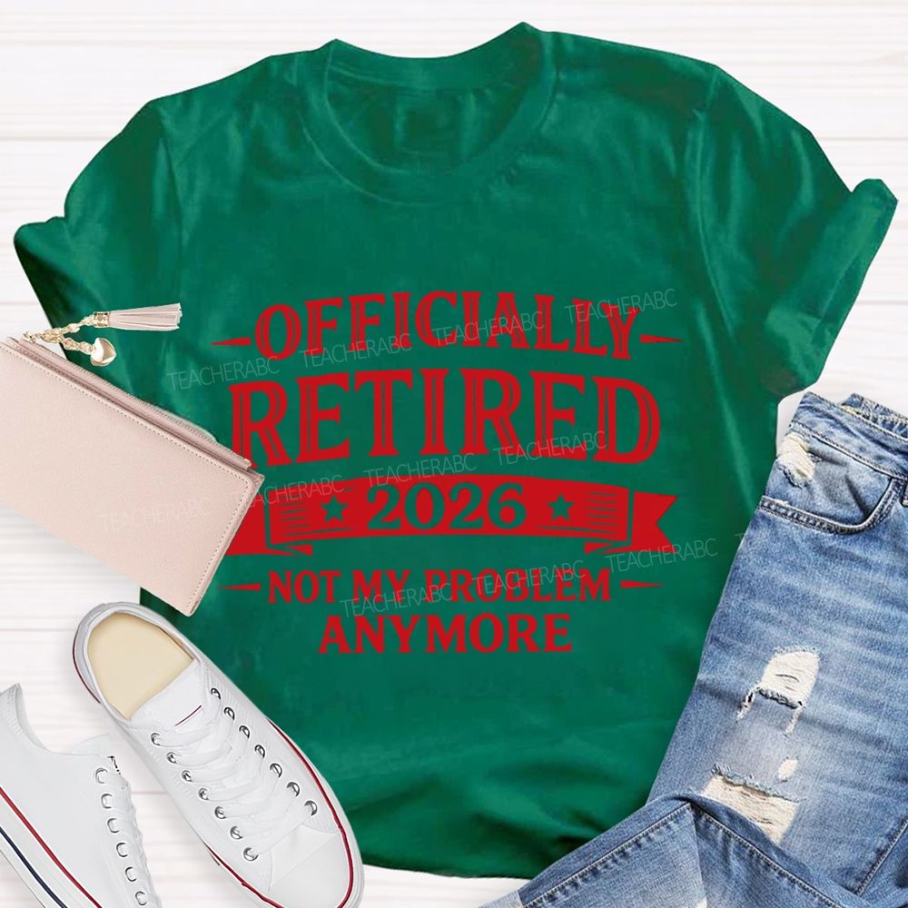 Officially Retired 2026 Not My Problem Anymore Teacher T-shirt