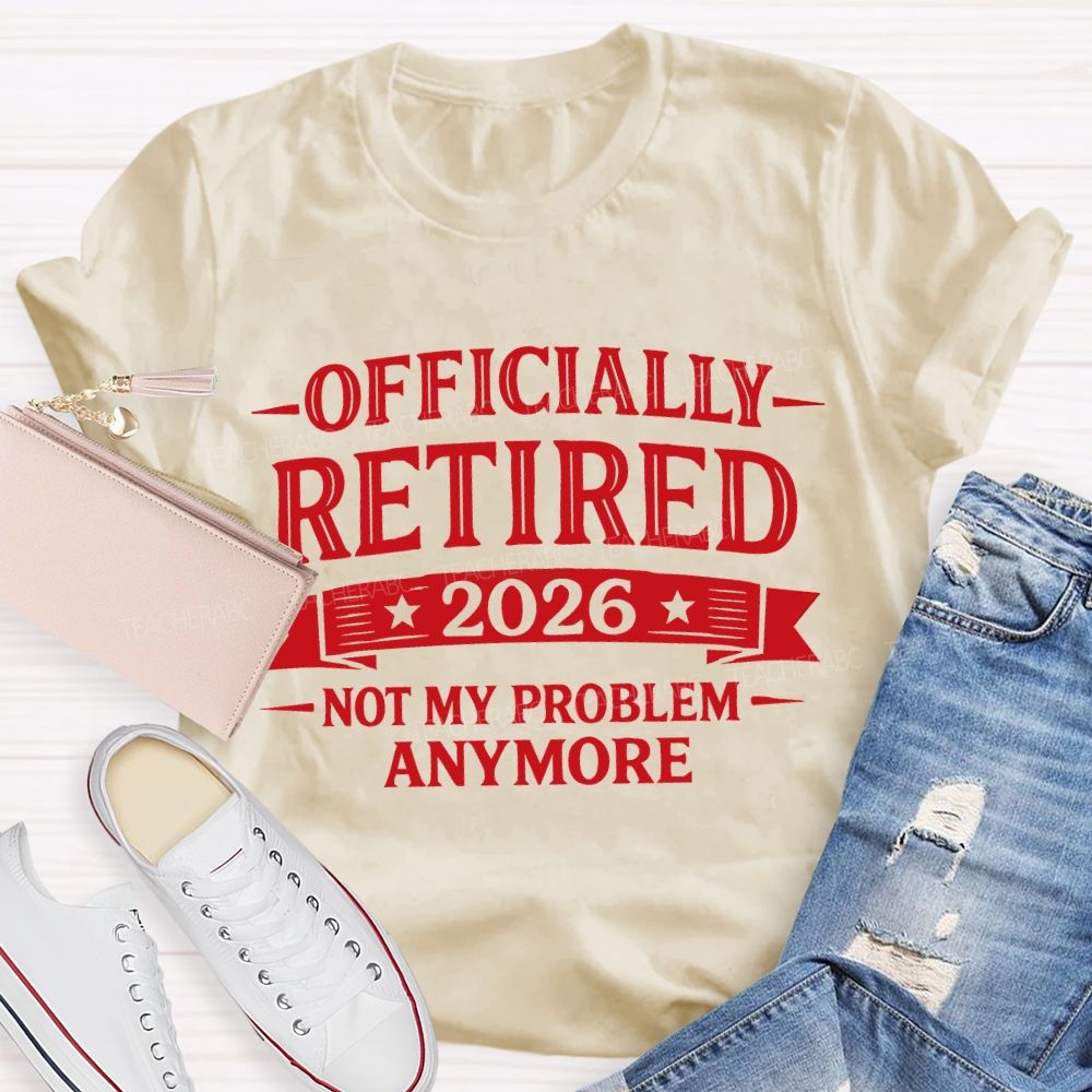 Officially Retired 2026 Not My Problem Anymore Teacher T-shirt