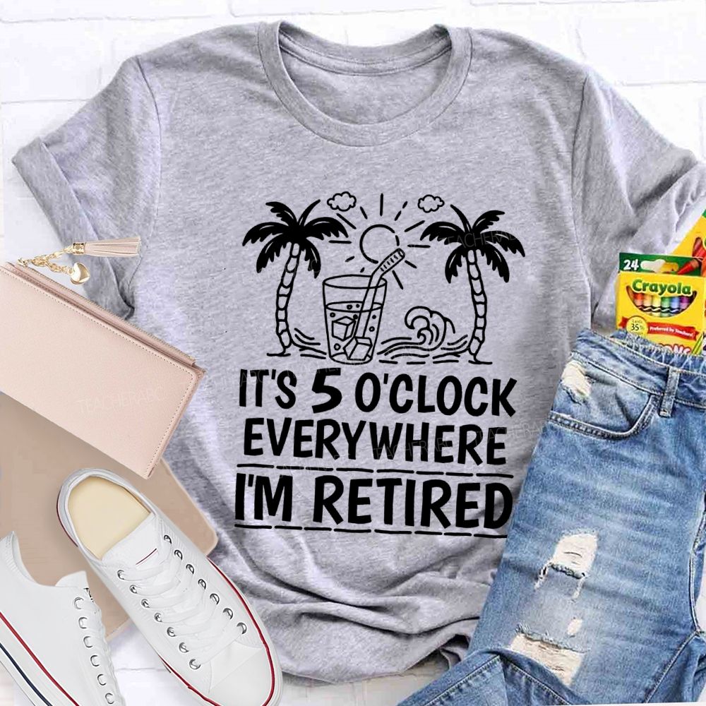 It'S 5 O'Clock Everywhere I'M Retired Vacation Mode Teacher T-shirt