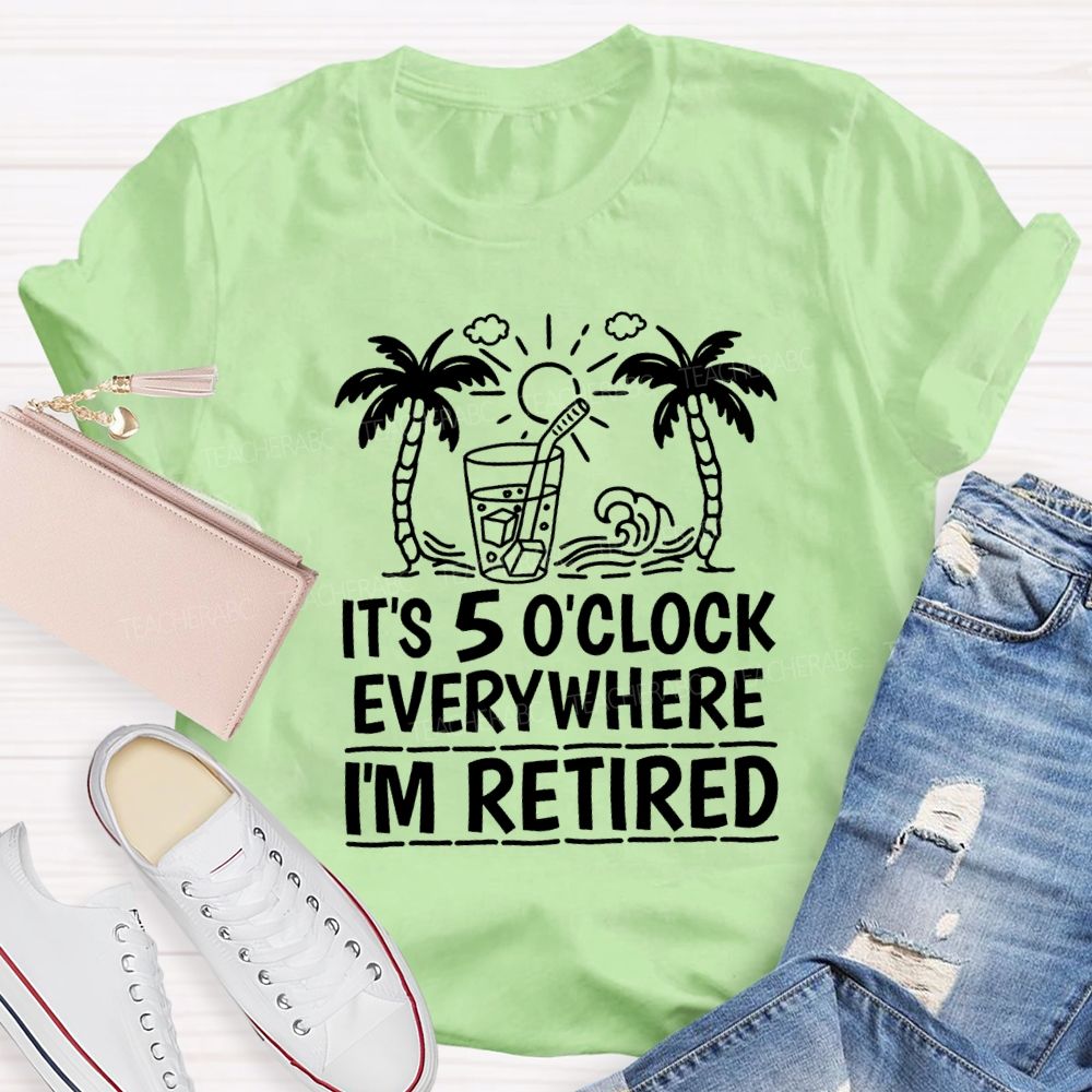 It'S 5 O'Clock Everywhere I'M Retired Vacation Mode Teacher T-shirt