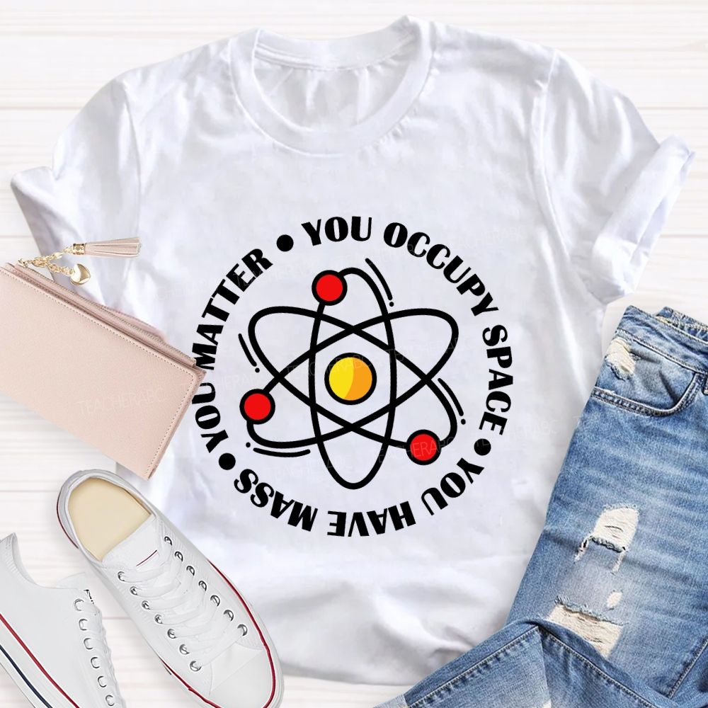 You Occupy Space You Have Mass You Matter Teacher T-shirt