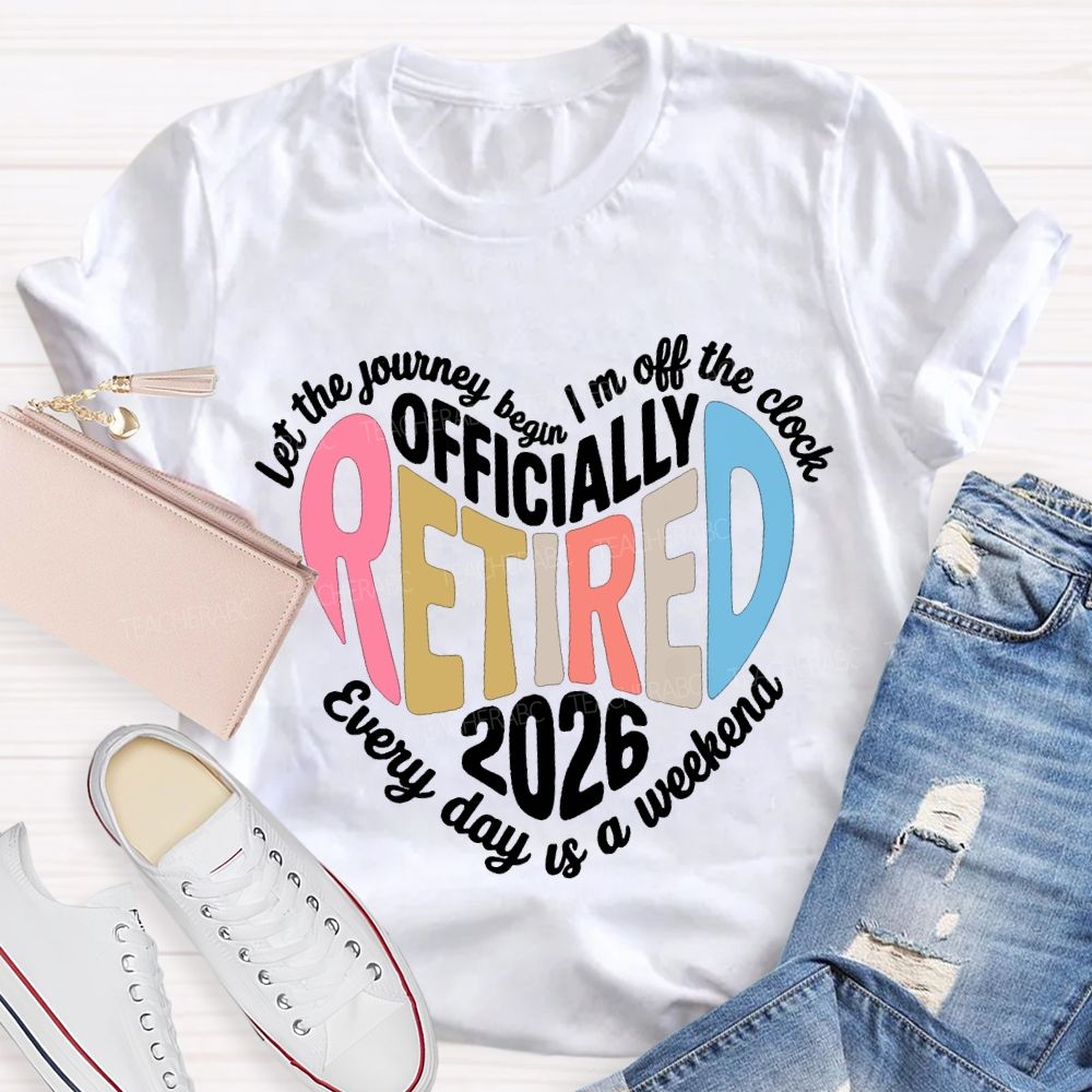 Let The Journey Begin In Off The Clock Officially Retired 2026 Every Day Is A Weekend T-shirt