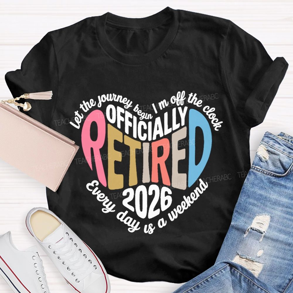 Let The Journey Begin In Off The Clock Officially Retired 2026 Every Day Is A Weekend T-shirt