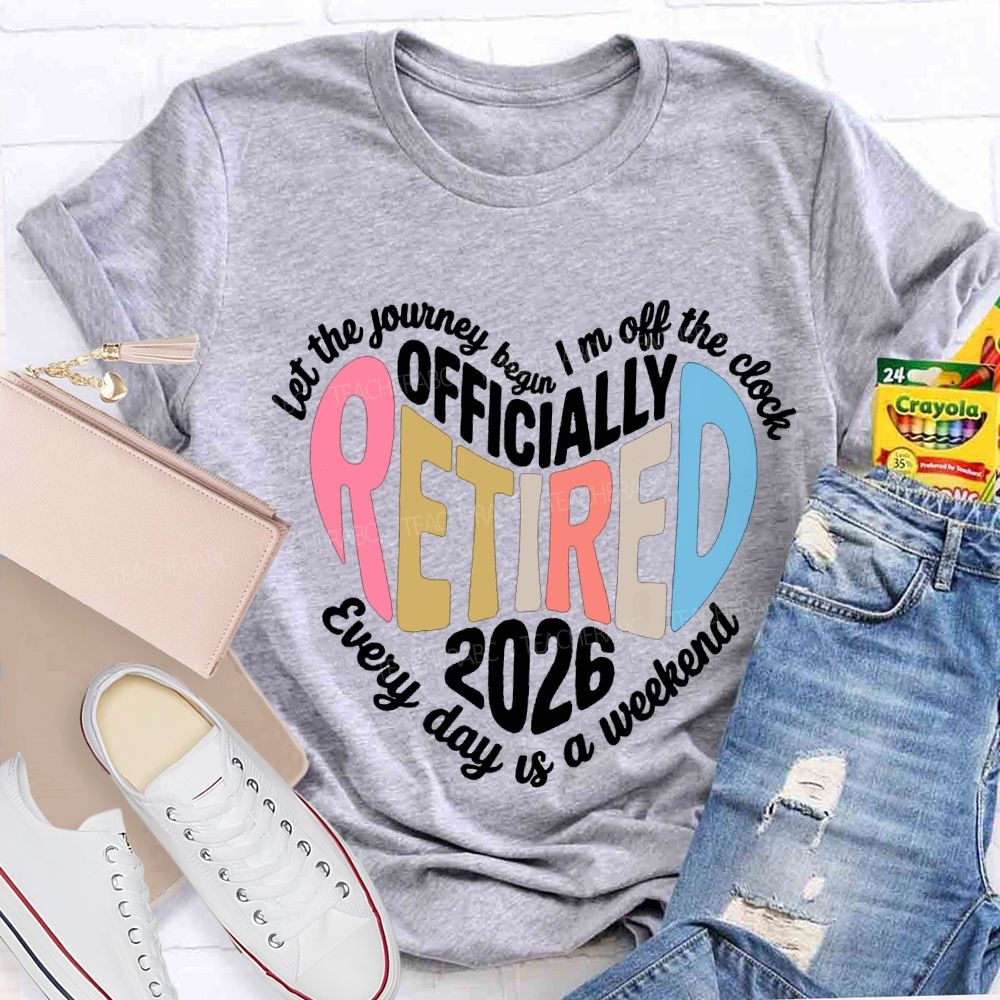 Let The Journey Begin In Off The Clock Officially Retired 2026 Every Day Is A Weekend T-shirt