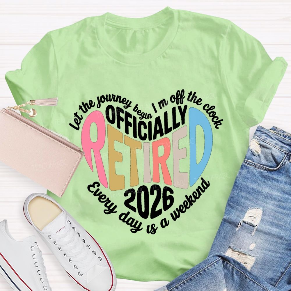Let The Journey Begin In Off The Clock Officially Retired 2026 Every Day Is A Weekend T-shirt