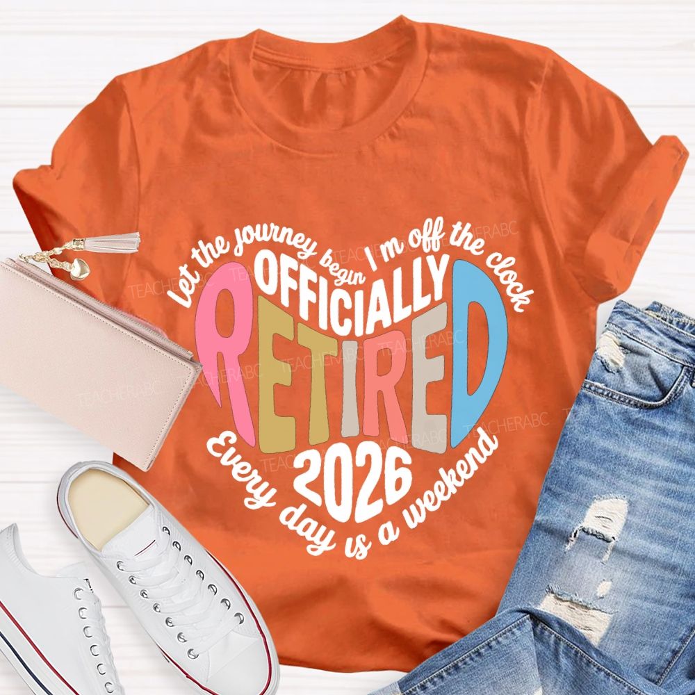Let The Journey Begin In Off The Clock Officially Retired 2026 Every Day Is A Weekend T-shirt