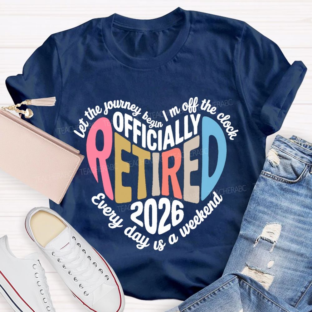 Let The Journey Begin In Off The Clock Officially Retired 2026 Every Day Is A Weekend T-shirt