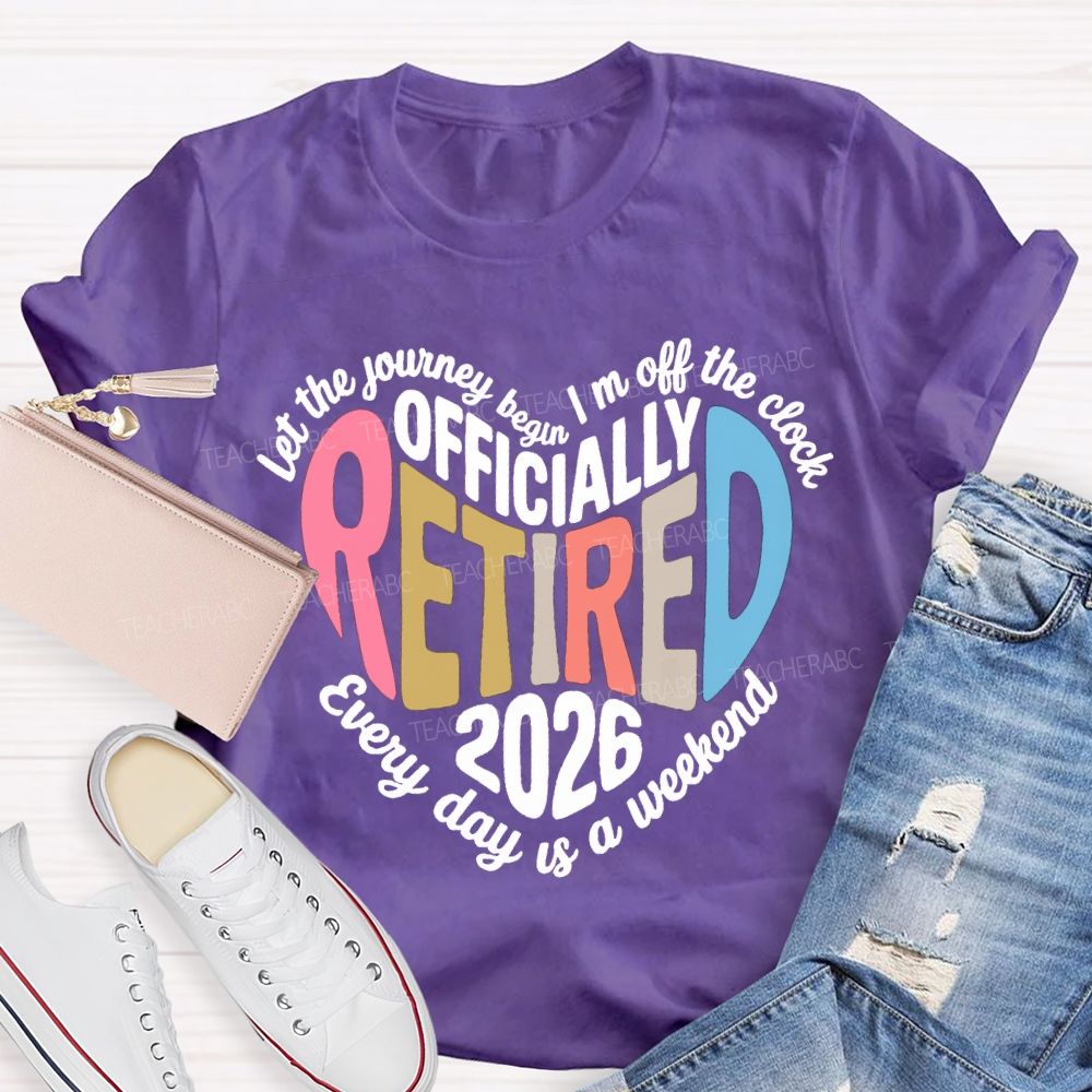 Let The Journey Begin In Off The Clock Officially Retired 2026 Every Day Is A Weekend T-shirt