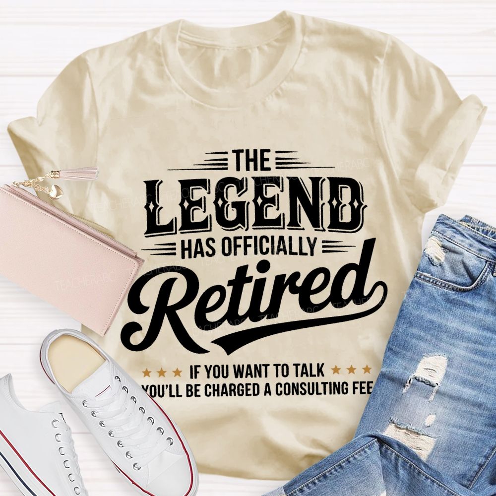 The Legend Has Officially Retired If You Want To Talk You'Ll Be Charged A Consulting Fee T-shirt