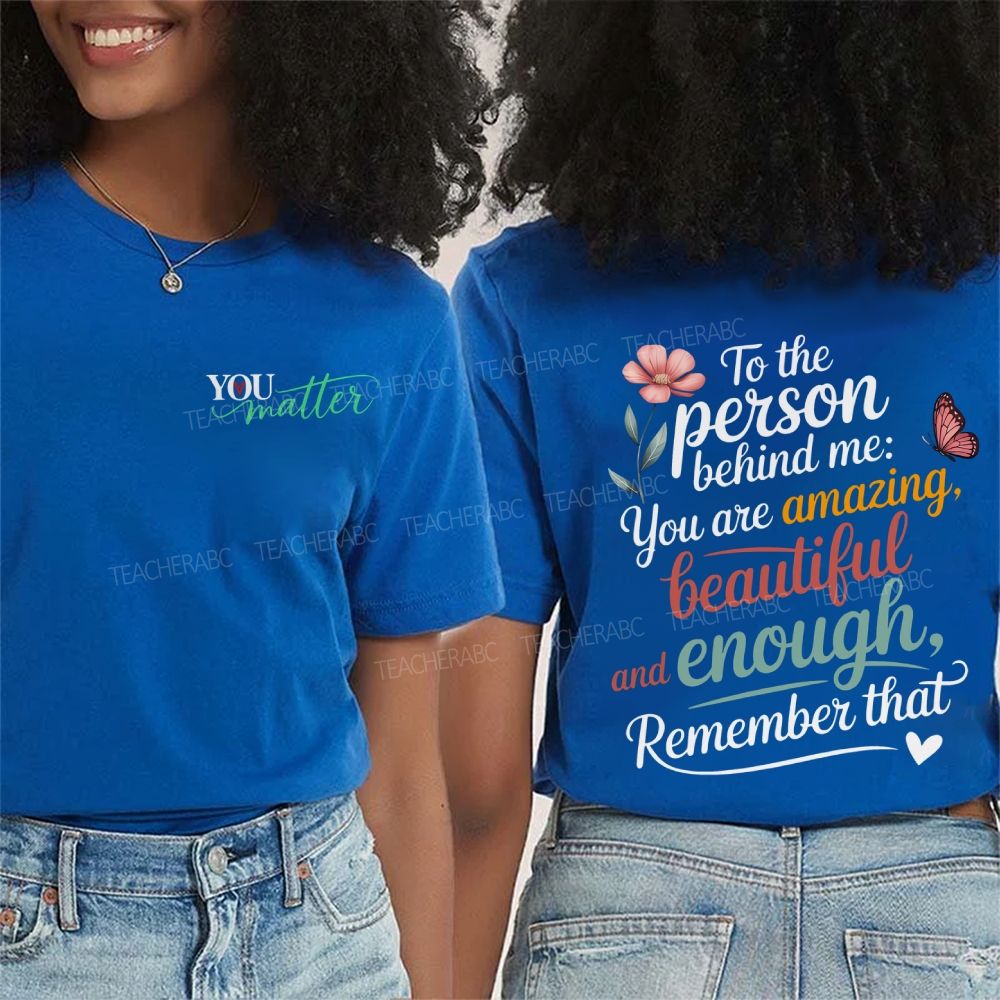 You Matter To The Person Behind Me You Are Amazing Beautiful And Enough Remember That Double Printed T-shirt