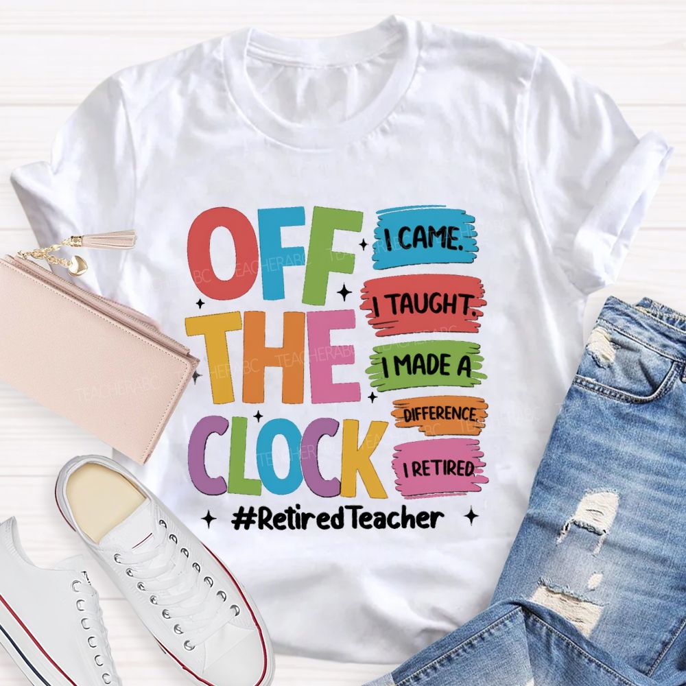 off the clock i came i taught I Retired Teacher T-shirt
