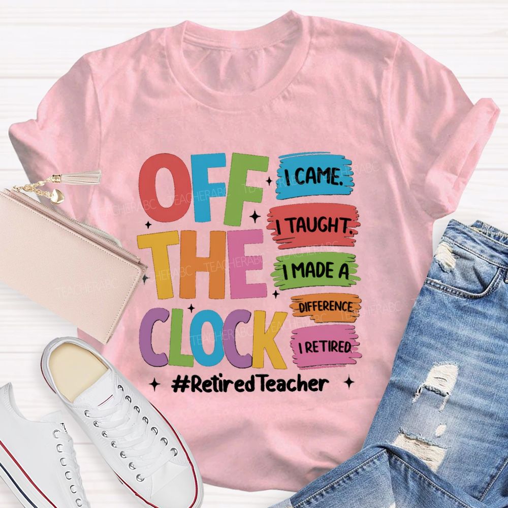 off the clock i came i taught I Retired Teacher T-shirt