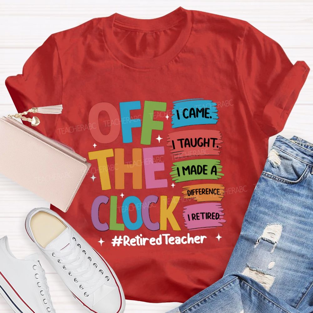 off the clock i came i taught I Retired Teacher T-shirt
