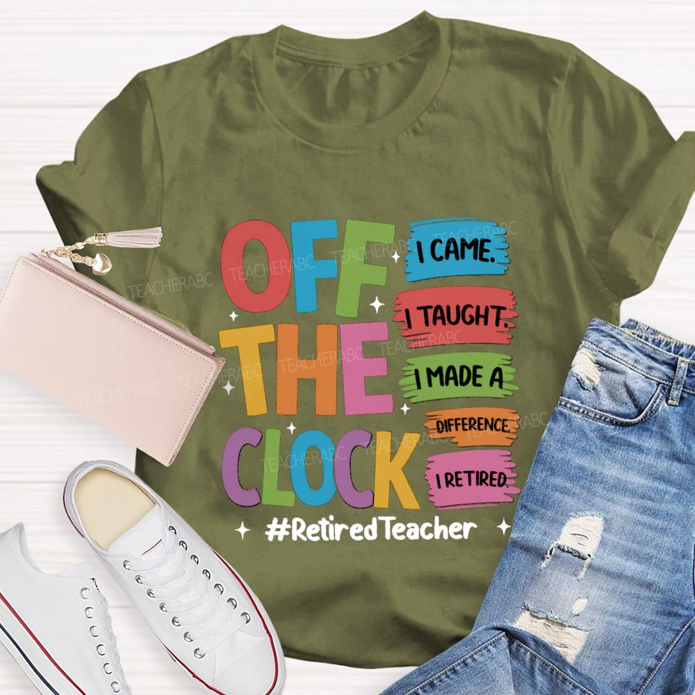 off the clock i came i taught I Retired Teacher T-shirt