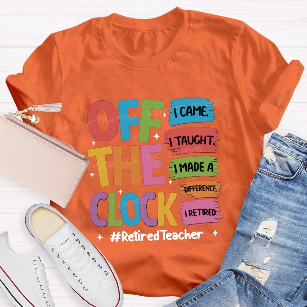off the clock i came i taught I Retired Teacher T-shirt