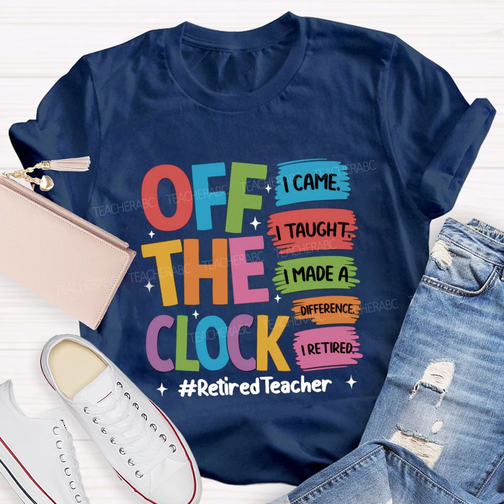 off the clock i came i taught I Retired Teacher T-shirt