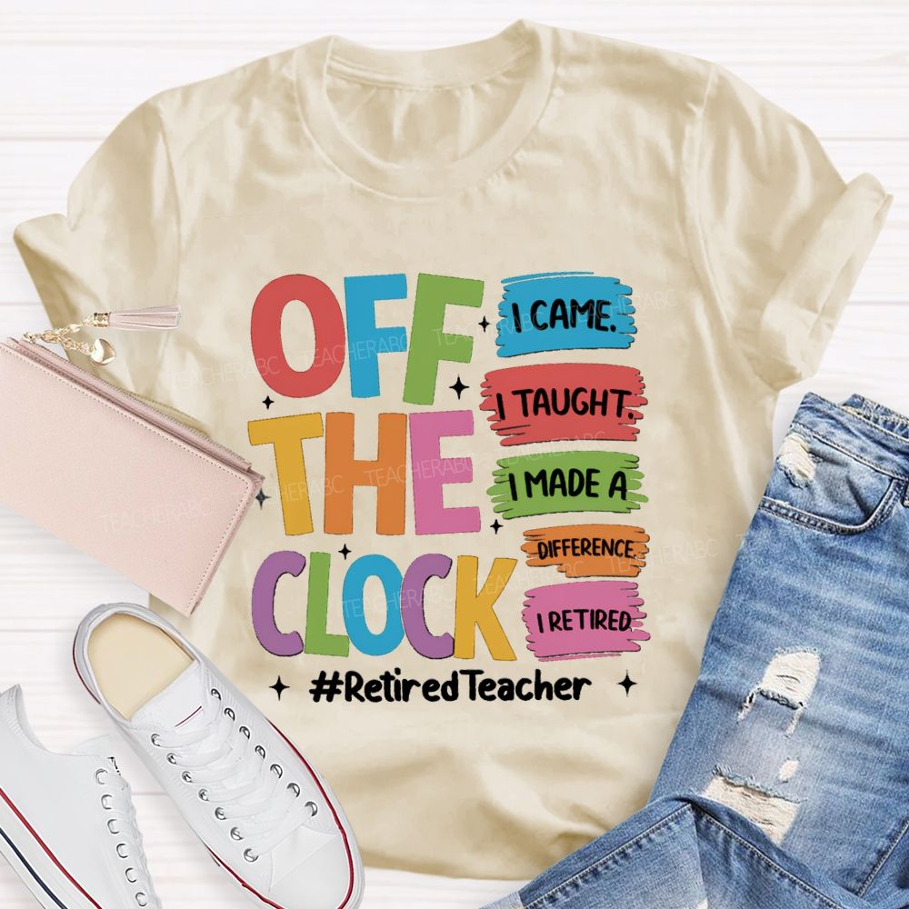 off the clock i came i taught I Retired Teacher T-shirt