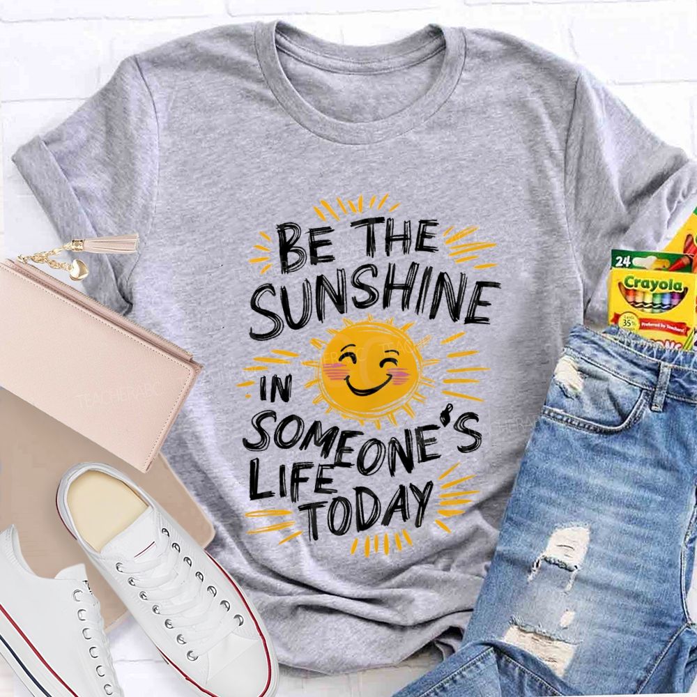 Be The Sunshine In Someone's Life Today Teacher T-Shirt