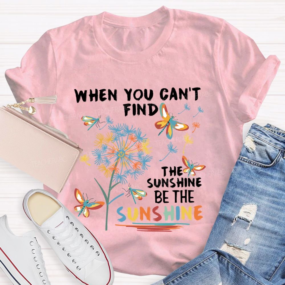 When You Can'T Find The Sunshine Be The Sunshine Dandelion Butterfly Teacher T-shirt
