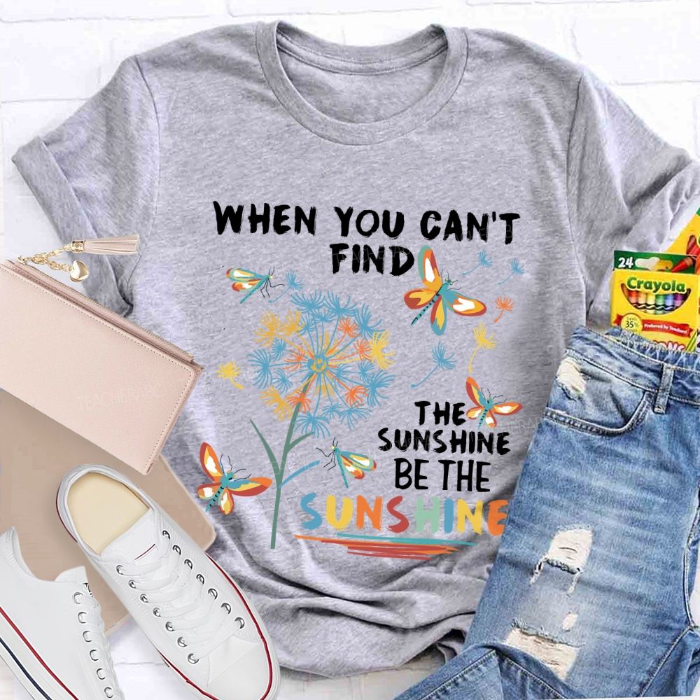 When You Can'T Find The Sunshine Be The Sunshine Dandelion Butterfly Teacher T-shirt
