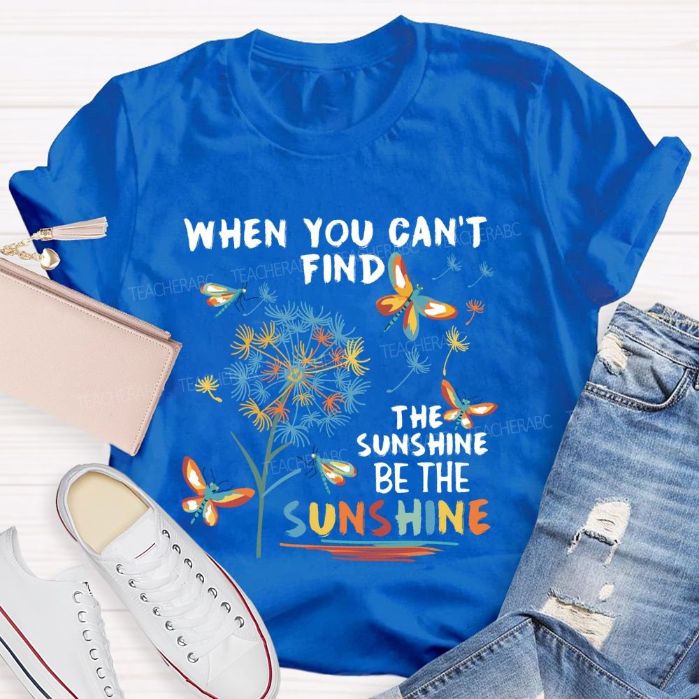 When You Can'T Find The Sunshine Be The Sunshine Dandelion Butterfly Teacher T-shirt
