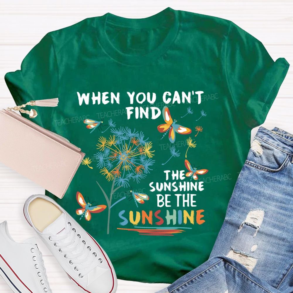 When You Can'T Find The Sunshine Be The Sunshine Dandelion Butterfly Teacher T-shirt