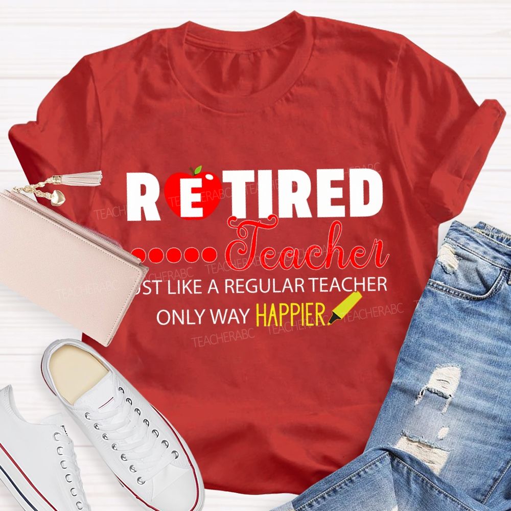 Retired Teacher Just Like A Regular Teacher Only Way Happier T-shirt