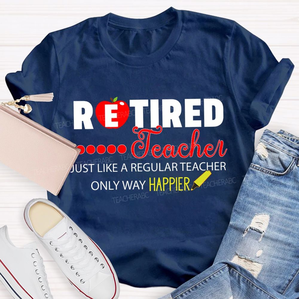 Retired Teacher Just Like A Regular Teacher Only Way Happier T-shirt