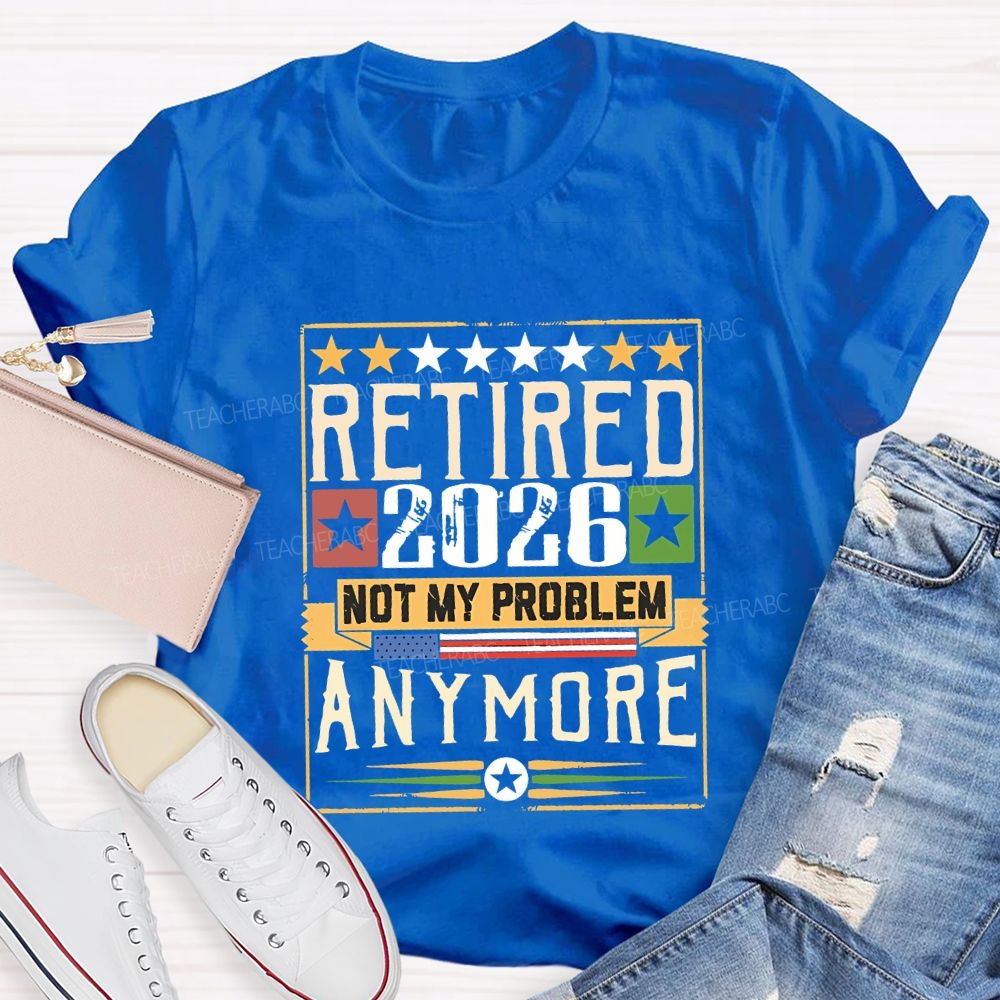 Retiredr 2026 Not My Problem Anymore Teacher T-shirt
