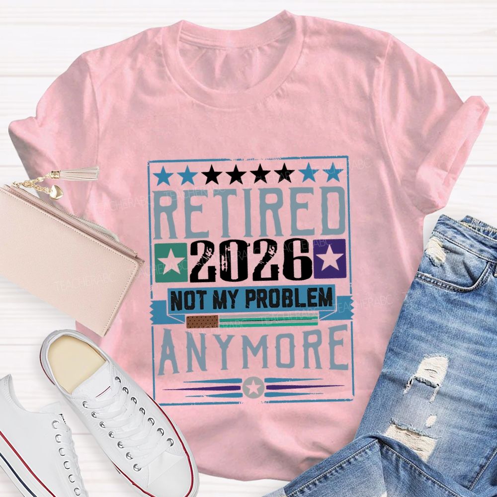 Retiredr 2026 Not My Problem Anymore Teacher T-shirt