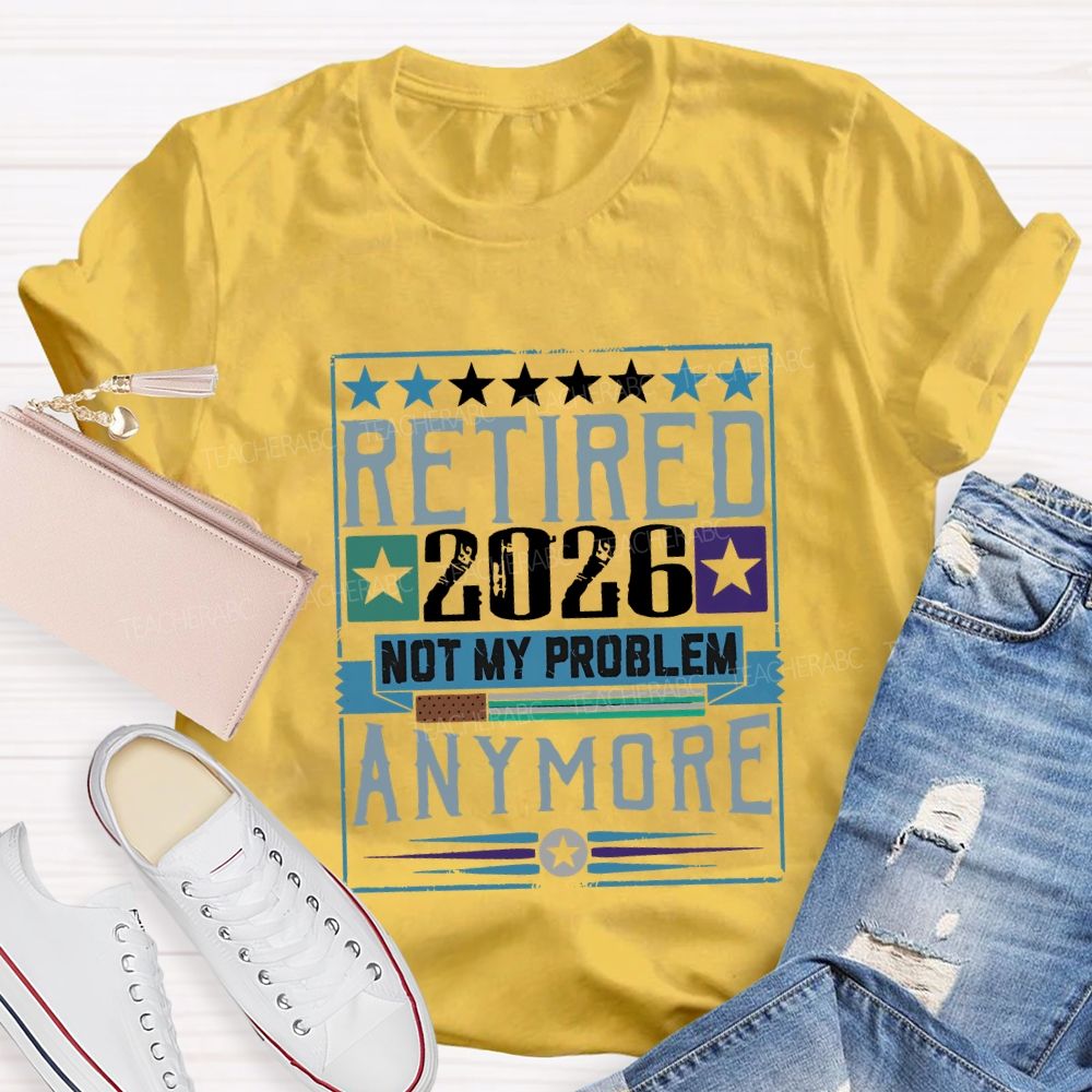 Retiredr 2026 Not My Problem Anymore Teacher T-shirt