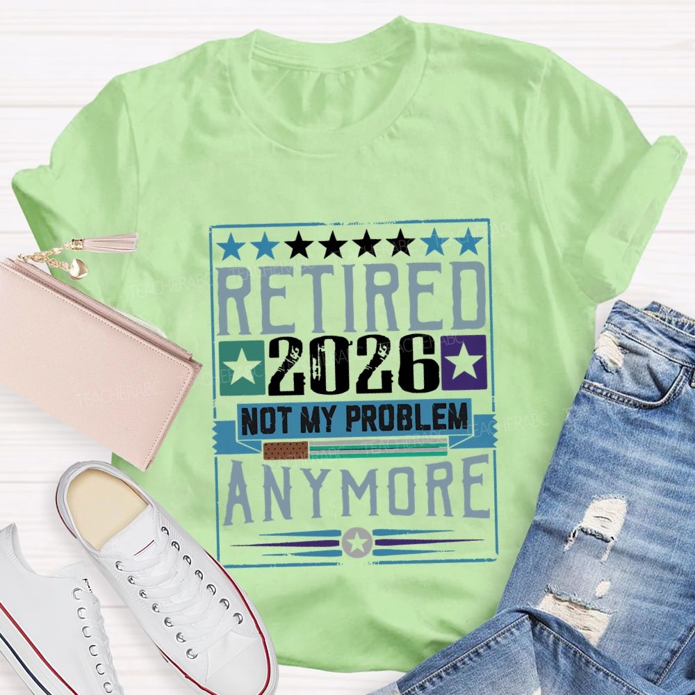 Retiredr 2026 Not My Problem Anymore Teacher T-shirt