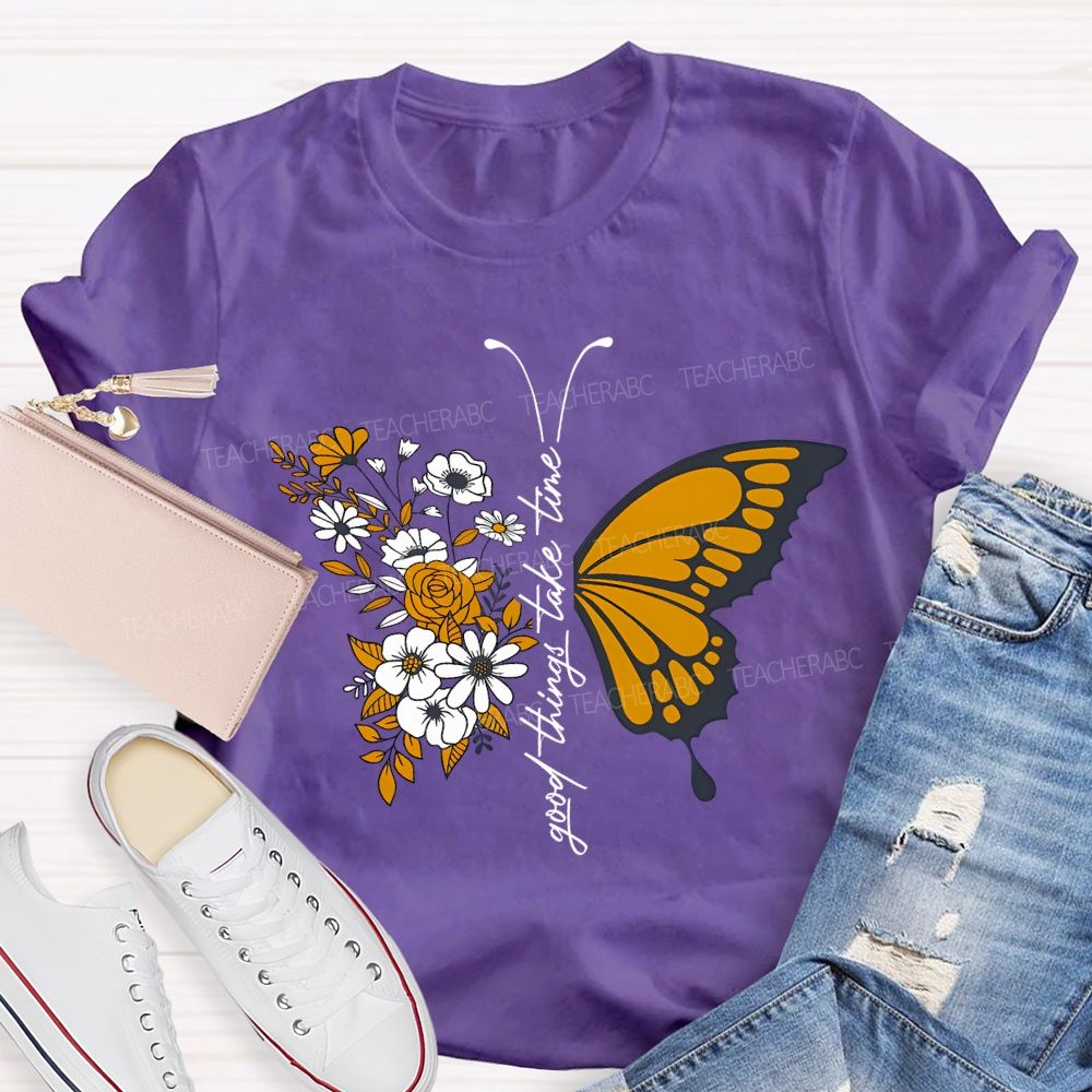 Good Things Take Time Will Be Flowers And Butterflies T-shirt