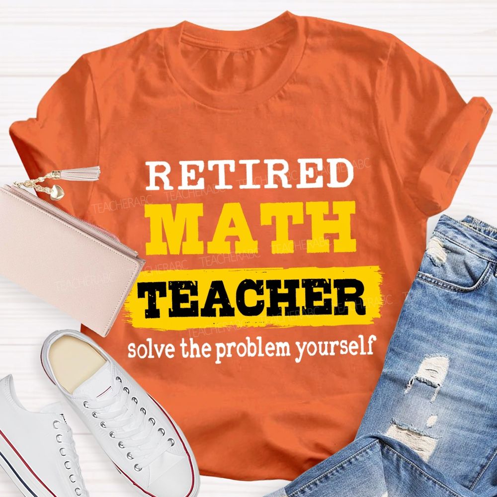 Retired Math Teacher Solve The Problem Yourself T-shirt