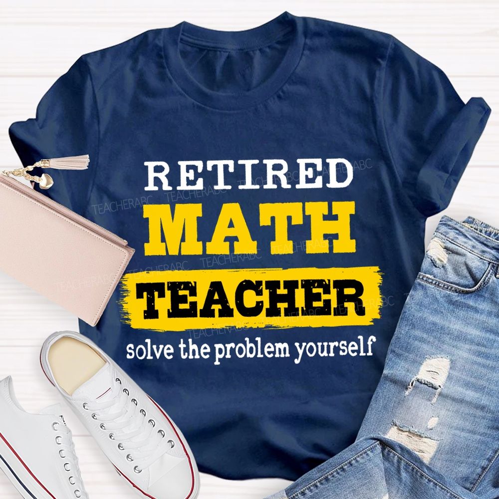 Retired Math Teacher Solve The Problem Yourself T-shirt