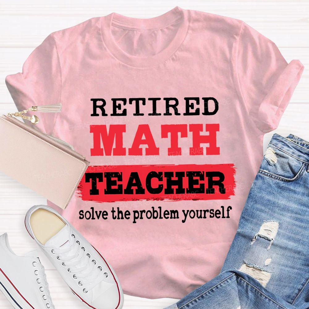 Retired Math Teacher Solve The Problem Yourself T-shirt