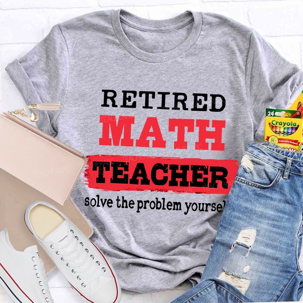Retired Math Teacher Solve The Problem Yourself T-shirt