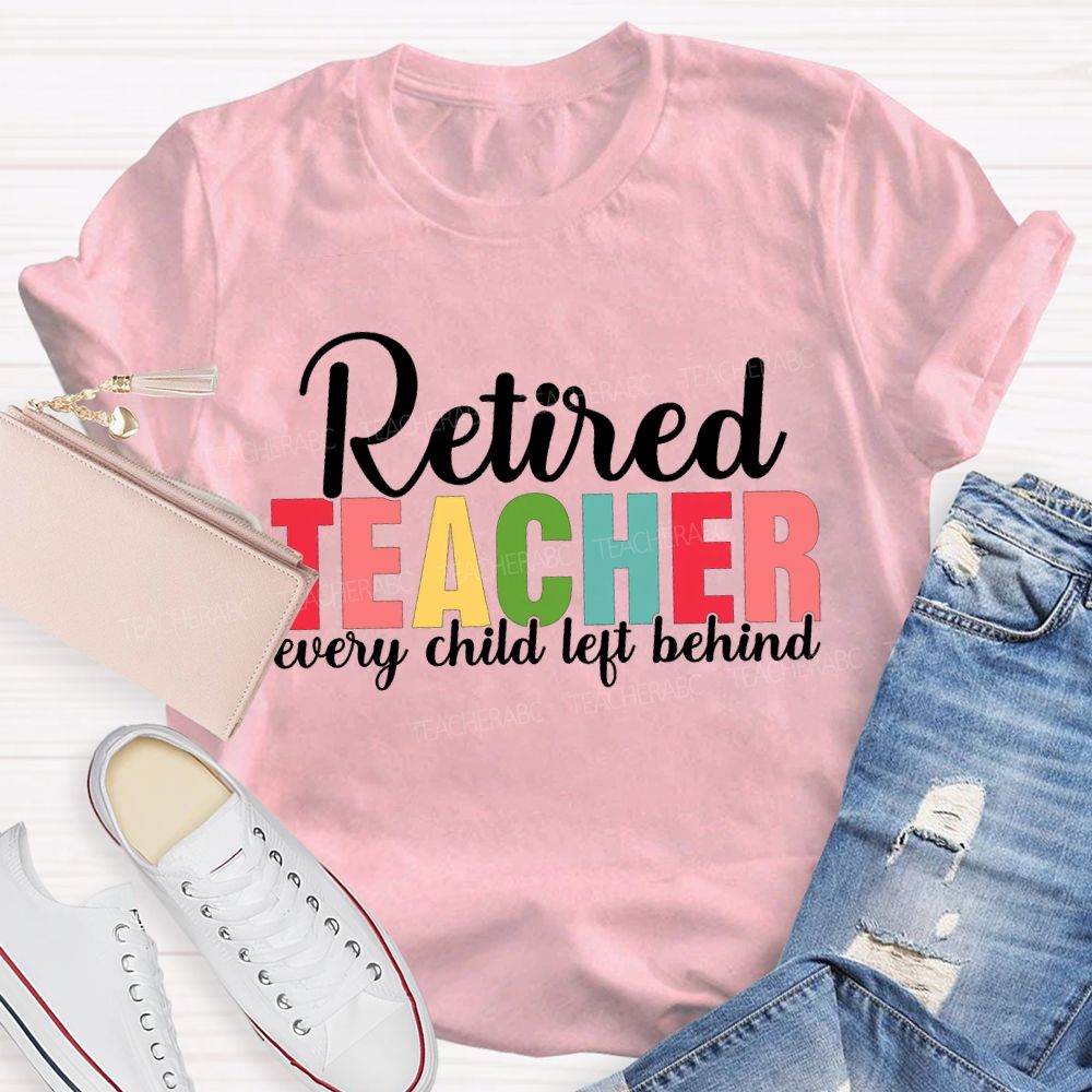 Retired Teacher Every Child Left Behind Teacher T-shirt