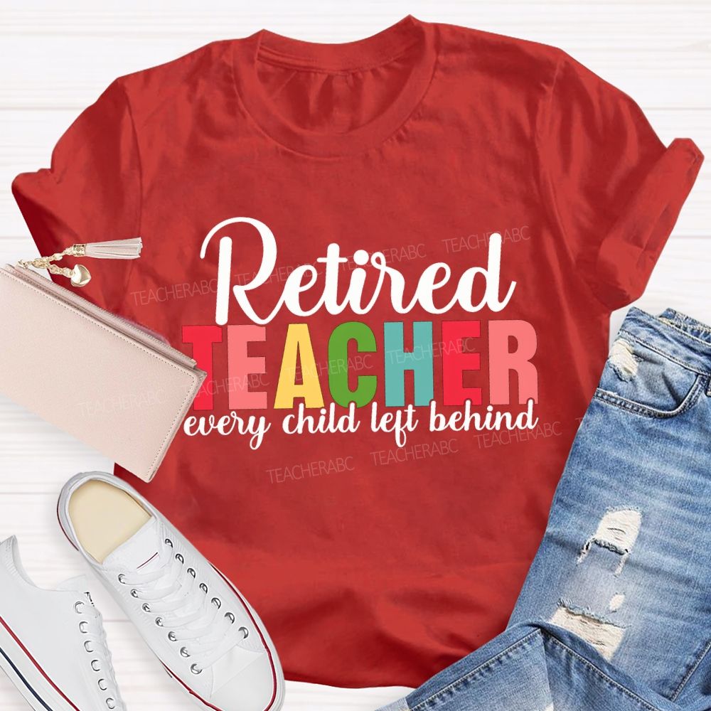 Retired Teacher Every Child Left Behind Teacher T-shirt