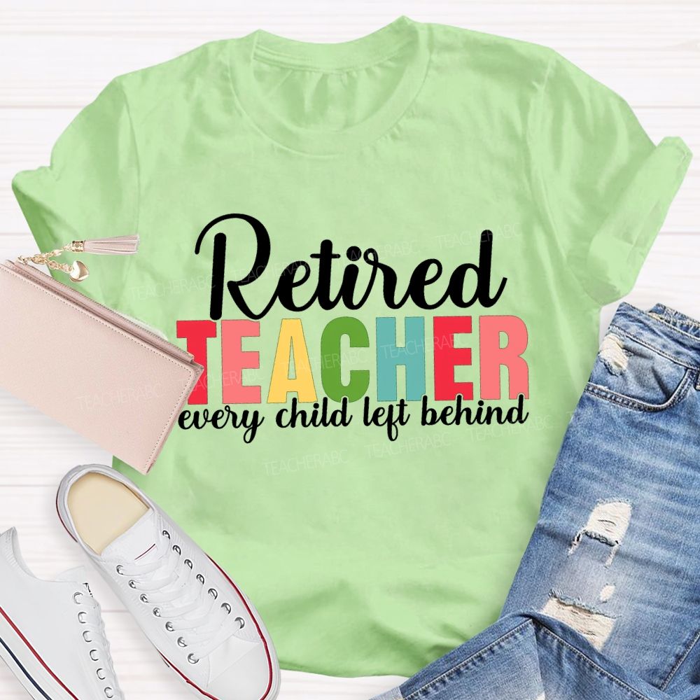 Retired Teacher Every Child Left Behind Teacher T-shirt