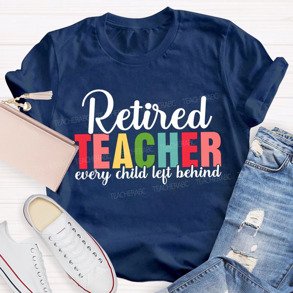 Retired Teacher Every Child Left Behind Teacher T-shirt