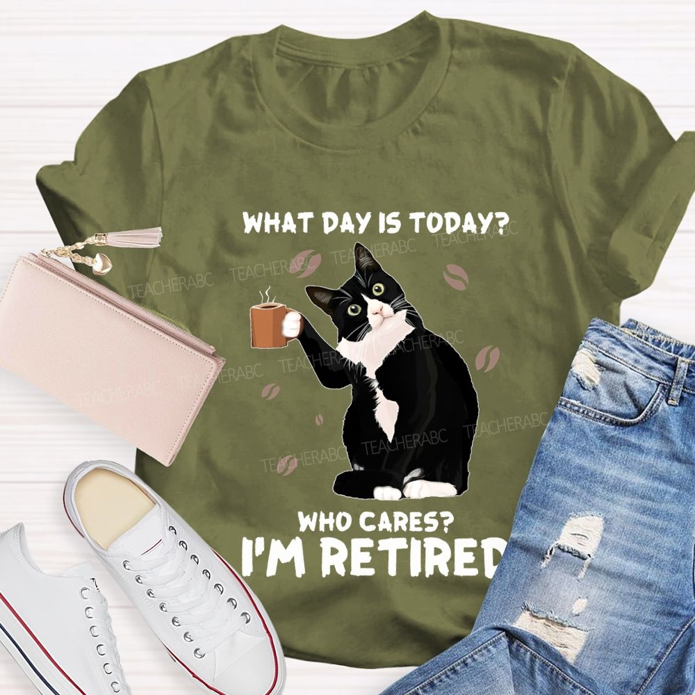 What Day Is Today Who Cares I'M Retired Teacher T-shirt