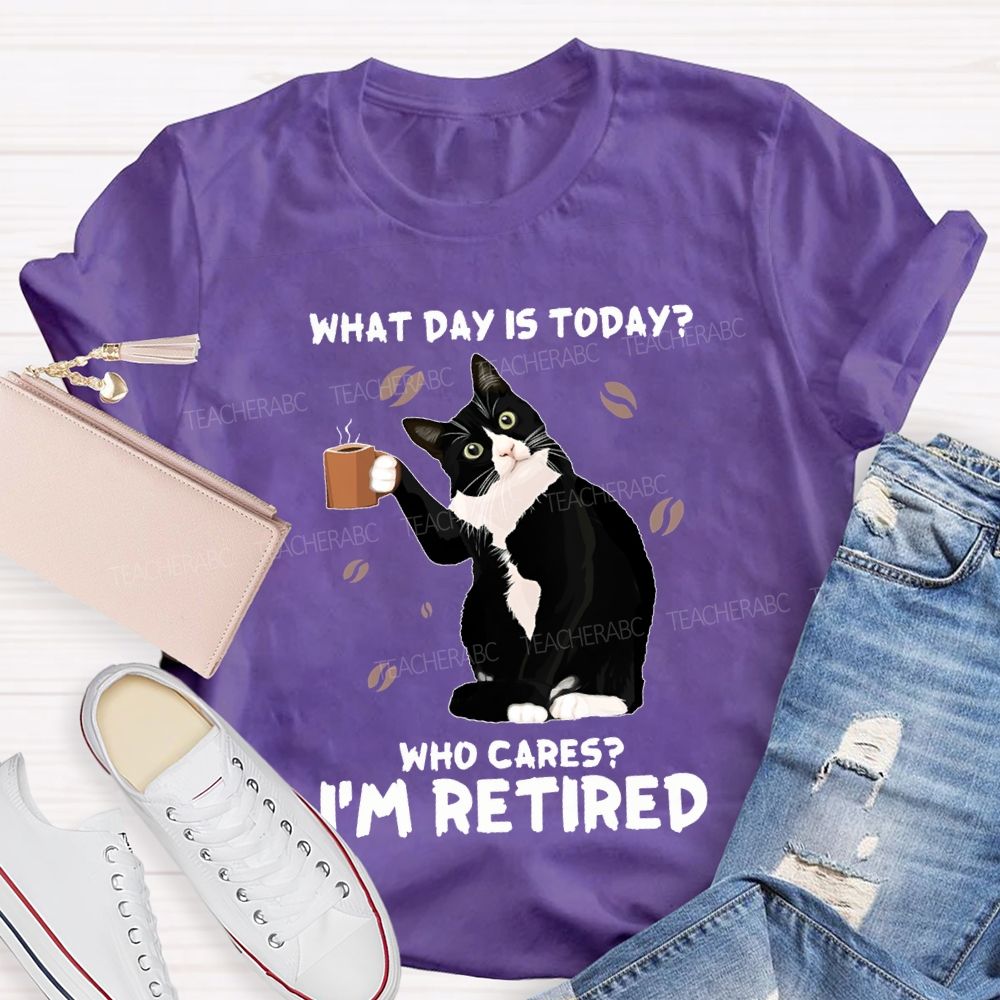 What Day Is Today Who Cares I'M Retired Teacher T-shirt